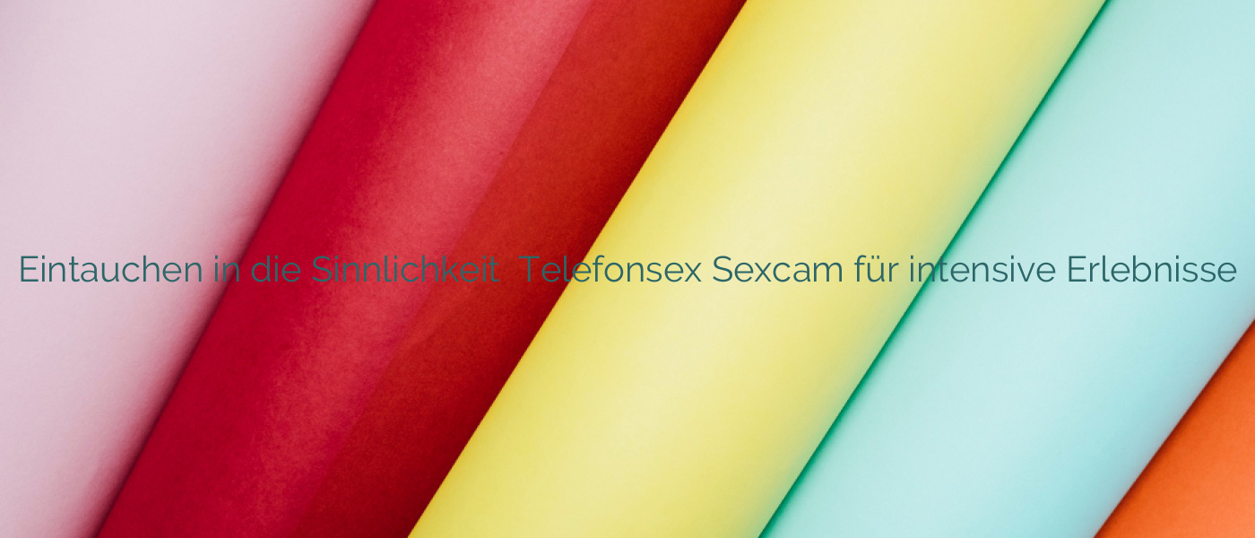 Eintauchen in die Sinnlichkeit ✴️ Telefonsex Sexcam für intensive Erlebnisse