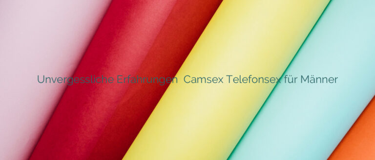 Unvergessliche Erfahrungen ✴️ Camsex Telefonsex für Männer